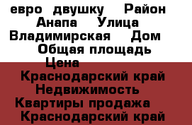 евро  двушку  › Район ­ Анапа  › Улица ­ Владимирская  › Дом ­ 106  › Общая площадь ­ 48 › Цена ­ 1 970 000 - Краснодарский край Недвижимость » Квартиры продажа   . Краснодарский край